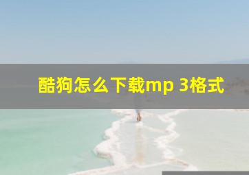 酷狗怎么下载mp 3格式